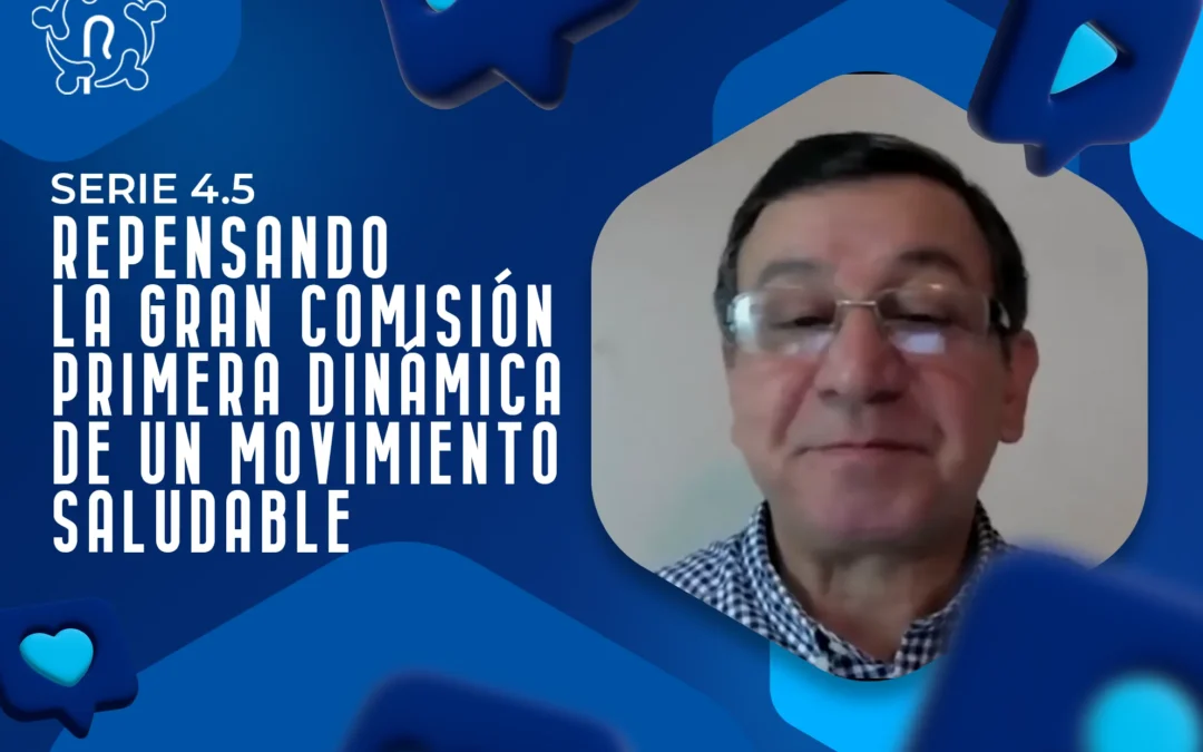 SERIE 4.5 REPENSANDO LA GRAN COMISIÓN – PRIMERA DINÁMICA DE UN MOVIMIENTO SALUDABLE